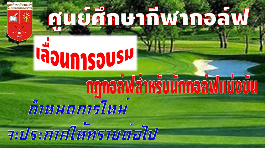 ศูนย์ศึกษากีฬากอล์ฟ เลื่อนการอบรม กฎกอล์ฟสำหรับนักกอล์ฟแข่งขัน