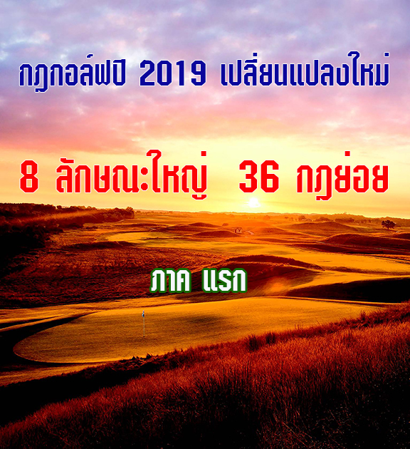 กฎกอล์ฟปี 2019 เปลี่ยนแปลงใหม่ 8 ลักษณะใหญ่  36 กฎย่อย ภาคแรก